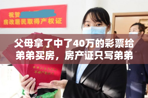 父母拿了中了40万的彩票给弟弟买房，房产证只写弟弟名字，你会怎么办？