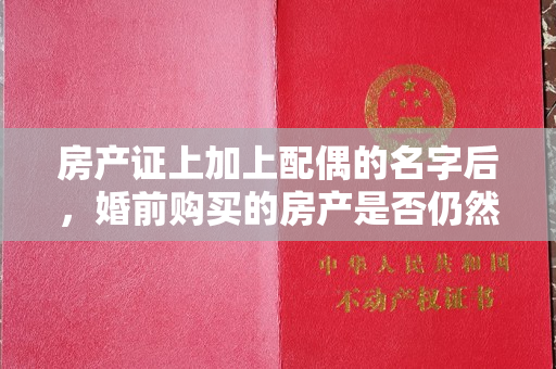 房产证上加上配偶的名字后，婚前购买的房产是否仍然属于个人财产？