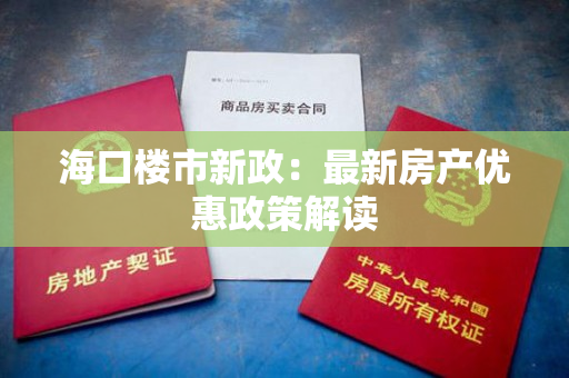 海口楼市新政：最新房产优惠政策解读