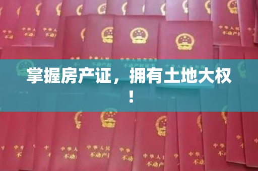 掌握房产证，拥有土地大权！