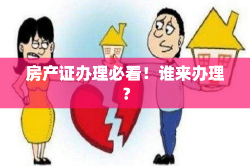 房产证办理必看！谁来办理？