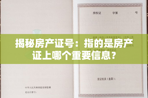 揭秘房产证号：指的是房产证上哪个重要信息？