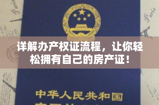 详解办产权证流程，让你轻松拥有自己的房产证！