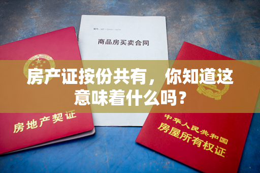 房产证按份共有，你知道这意味着什么吗？