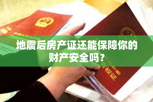 地震后房产证还能保障你的财产安全吗？