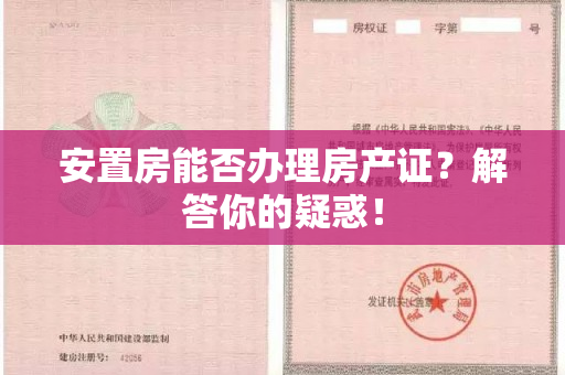 安置房能否办理房产证？解答你的疑惑！