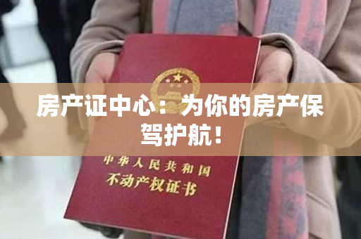 房产证中心：为你的房产保驾护航！