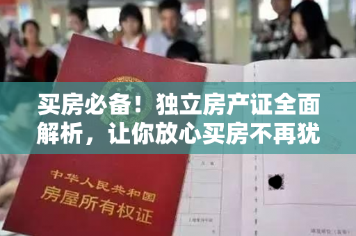 买房必备！独立房产证全面解析，让你放心买房不再犹豫！