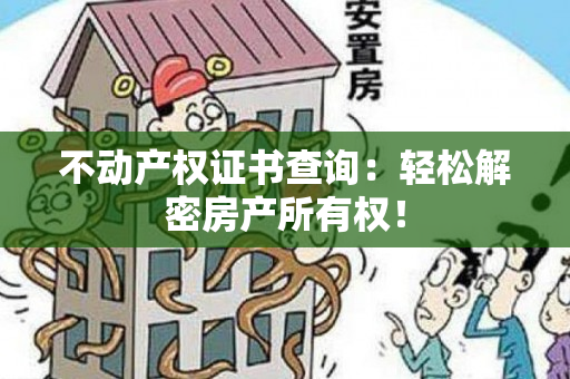 不动产权证书查询：轻松解密房产所有权！