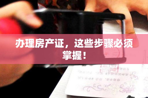 办理房产证，这些步骤必须掌握！