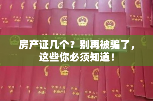 房产证几个？别再被骗了，这些你必须知道！