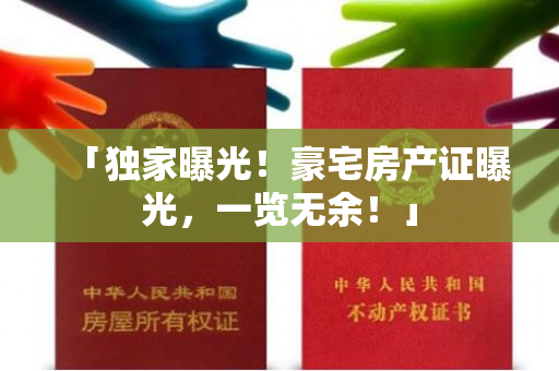 「独家曝光！豪宅房产证曝光，一览无余！」