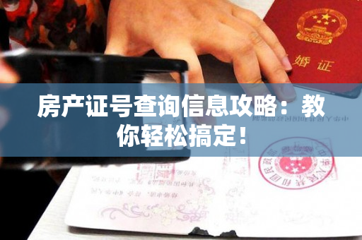 房产证号查询信息攻略：教你轻松搞定！