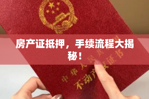 房产证抵押，手续流程大揭秘！