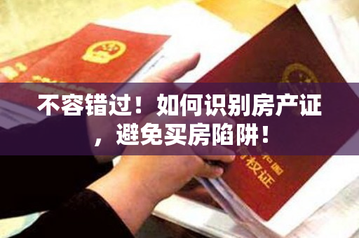 不容错过！如何识别房产证，避免买房陷阱！