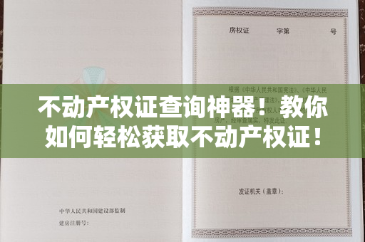 不动产权证查询神器！教你如何轻松获取不动产权证！