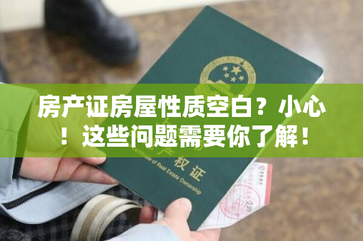 房产证房屋性质空白？小心！这些问题需要你了解！