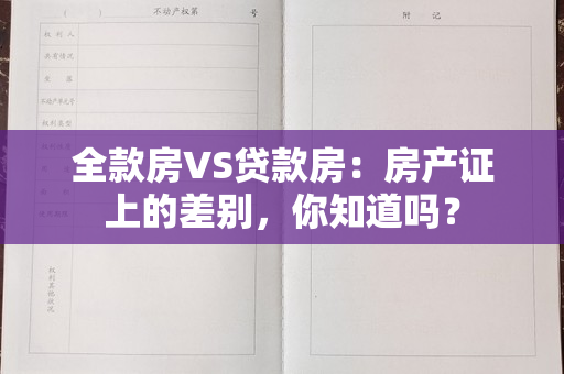 全款房VS贷款房：房产证上的差别，你知道吗？