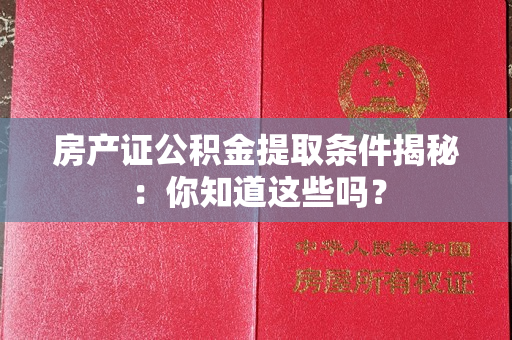 房产证公积金提取条件揭秘：你知道这些吗？