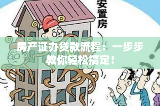 房产证办贷款流程：一步步教你轻松搞定！