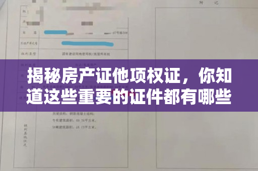 揭秘房产证他项权证，你知道这些重要的证件都有哪些作用吗？