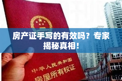 房产证手写的有效吗？专家揭秘真相！