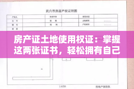 房产证土地使用权证：掌握这两张证书，轻松拥有自己的房产！