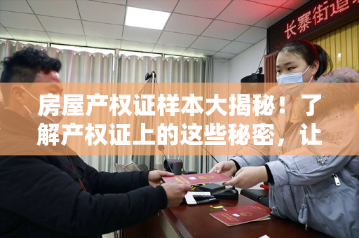 房屋产权证样本大揭秘！了解产权证上的这些秘密，让你的房产更有保障！