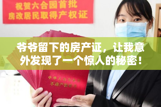 爷爷留下的房产证，让我意外发现了一个惊人的秘密！