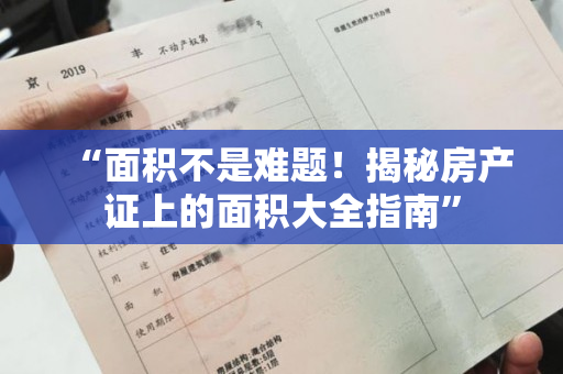 “面积不是难题！揭秘房产证上的面积大全指南”