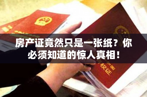 房产证竟然只是一张纸？你必须知道的惊人真相！