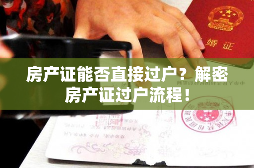 房产证能否直接过户？解密房产证过户流程！