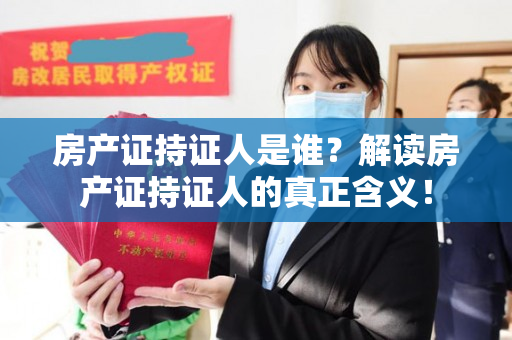 房产证持证人是谁？解读房产证持证人的真正含义！