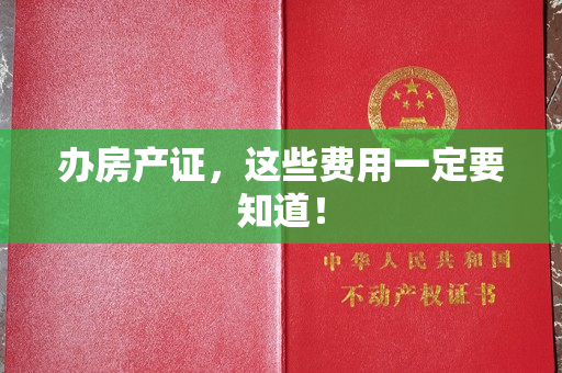办房产证，这些费用一定要知道！