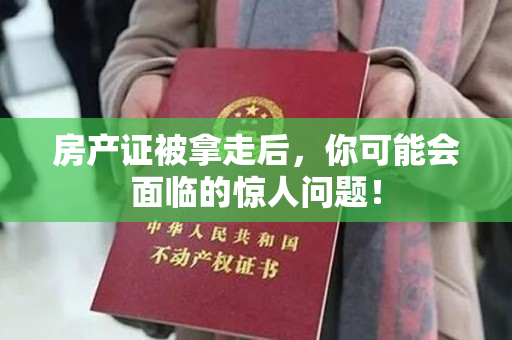 房产证被拿走后，你可能会面临的惊人问题！
