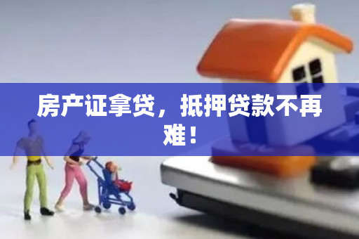 房产证拿贷，抵押贷款不再难！