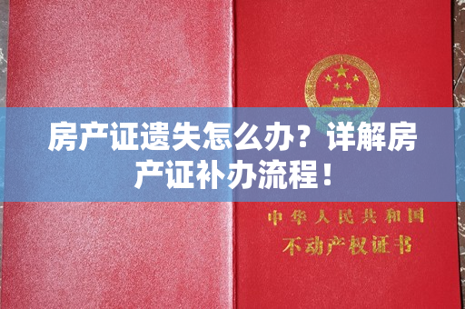 房产证遗失怎么办？详解房产证补办流程！