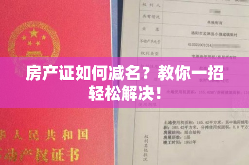 房产证如何减名？教你一招轻松解决！