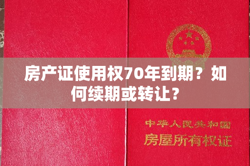 房产证使用权70年到期？如何续期或转让？