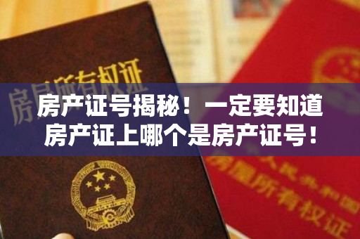 房产证号揭秘！一定要知道房产证上哪个是房产证号！