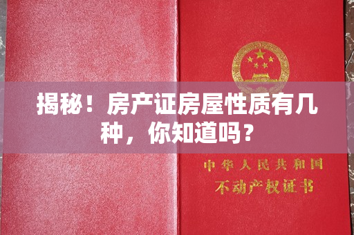 揭秘！房产证房屋性质有几种，你知道吗？