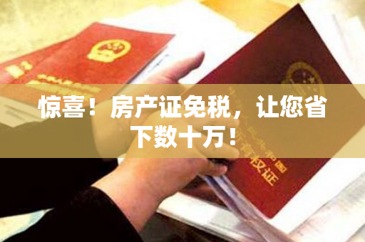 惊喜！房产证免税，让您省下数十万！