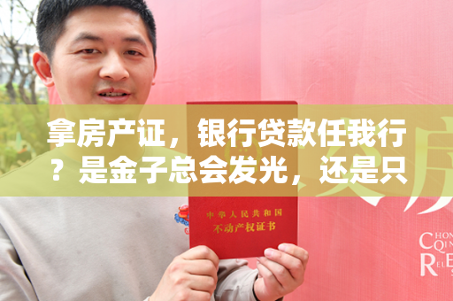 拿房产证，银行贷款任我行？是金子总会发光，还是只是一纸空文？