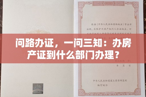 问路办证，一问三知：办房产证到什么部门办理？