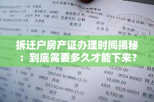 拆迁户房产证办理时间揭秘：到底需要多久才能下来？