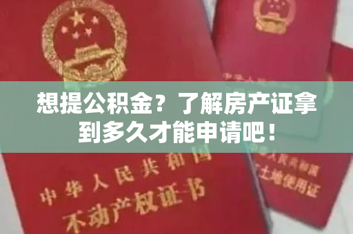 想提公积金？了解房产证拿到多久才能申请吧！