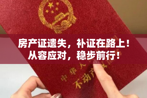 房产证遗失，补证在路上！从容应对，稳步前行！