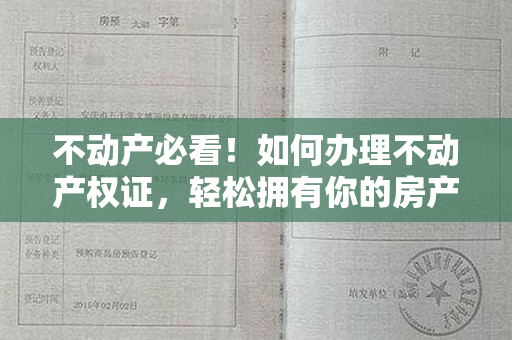 不动产必看！如何办理不动产权证，轻松拥有你的房产证明！