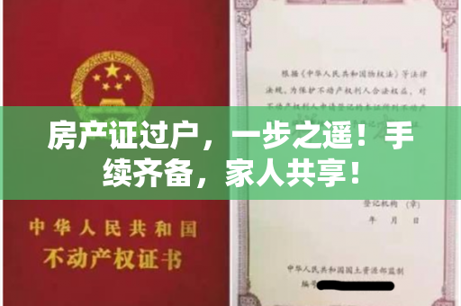 房产证过户，一步之遥！手续齐备，家人共享！