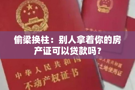 偷梁换柱：别人拿着你的房产证可以贷款吗？